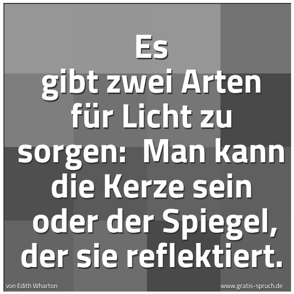 Spruchbild mit dem Text 'Es gibt zwei Arten für Licht zu sorgen:
Man kann die Kerze sein
oder der Spiegel, der sie reflektiert.'