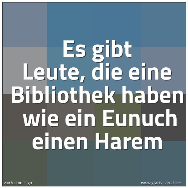 Spruchbild mit dem Text 'Es gibt Leute, die eine Bibliothek haben
wie ein Eunuch einen Harem'