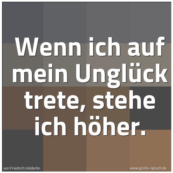 Spruchbild mit dem Text 'Wenn ich auf mein Unglück trete, stehe ich höher. '