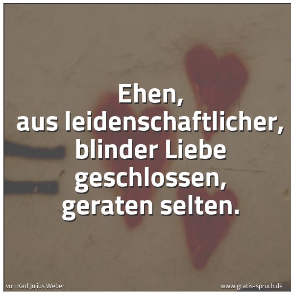 Spruchbild mit dem Text 'Ehen, aus leidenschaftlicher, blinder Liebe geschlossen, geraten selten. '