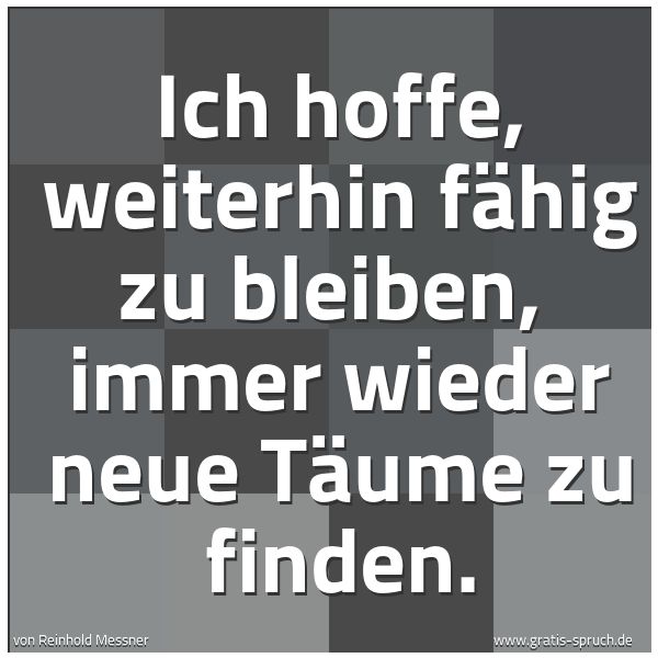 Spruchbild mit dem Text 'Ich hoffe, weiterhin fähig zu bleiben,
immer wieder neue Täume zu finden.'
