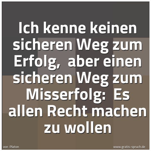 Spruchbild mit dem Text 'Ich kenne keinen sicheren Weg zum Erfolg,
aber einen sicheren Weg zum Misserfolg:
Es allen Recht machen zu wollen'