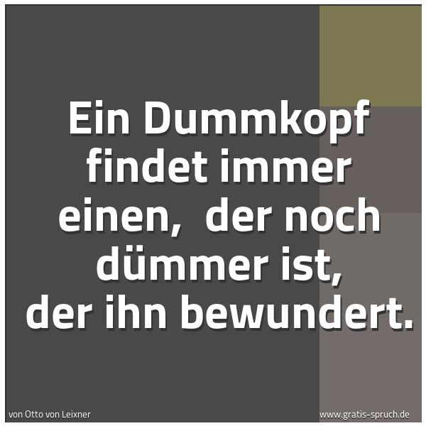 Spruchbild mit dem Text 'Ein Dummkopf findet immer einen,
der noch dümmer ist, der ihn bewundert.'