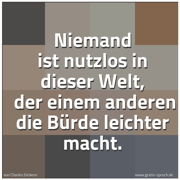 Spruchbild mit dem Text 'Niemand ist nutzlos in dieser Welt,
der einem anderen die Bürde leichter macht.'