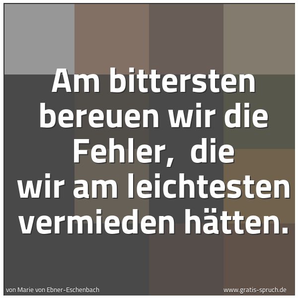 Spruchbild mit dem Text 'Am bittersten bereuen wir die Fehler,
die wir am leichtesten vermieden hätten.'
