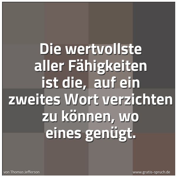 Spruchbild mit dem Text 'Die wertvollste aller Fähigkeiten ist die,
auf ein zweites Wort verzichten zu können, wo eines genügt.'