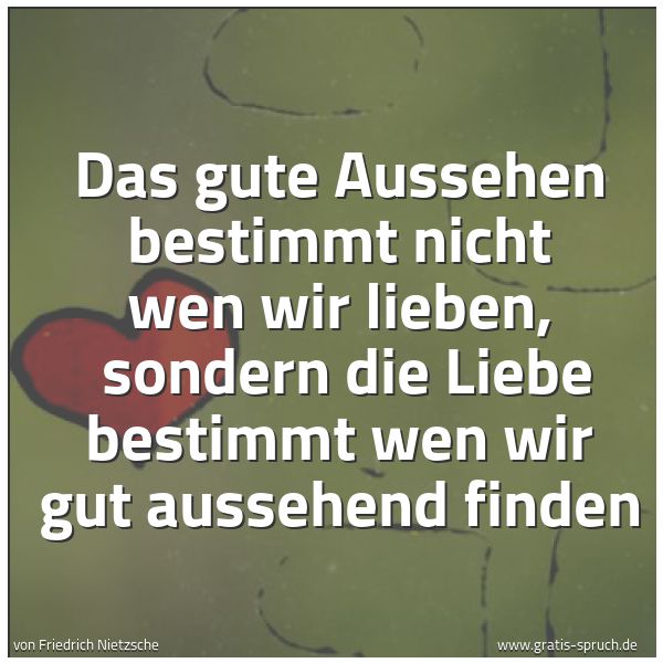 Spruchbild mit dem Text 'Das gute Aussehen bestimmt nicht wen wir lieben,
sondern die Liebe bestimmt wen wir gut aussehend finden'