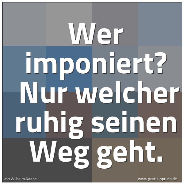 Spruchbild mit dem Text 'Wer imponiert?
Nur welcher ruhig seinen Weg geht. '