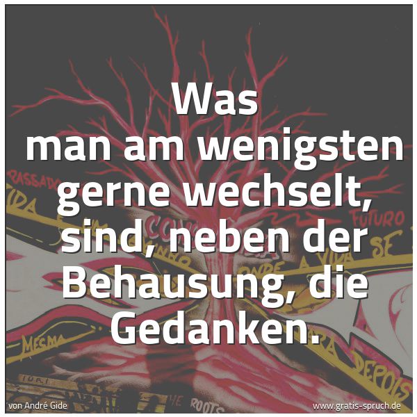 Spruchbild mit dem Text 'Was man am wenigsten gerne wechselt,
sind, neben der Behausung, die Gedanken. '