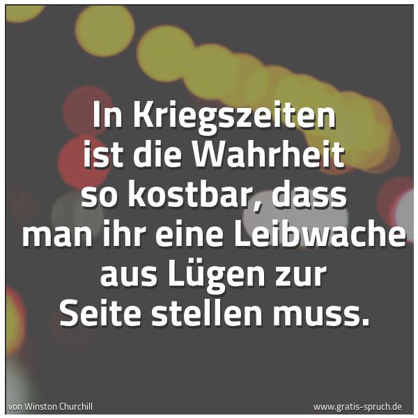 Spruchbild mit dem Text 'In Kriegszeiten ist die Wahrheit so kostbar,
dass man ihr eine Leibwache aus Lügen
zur Seite stellen muss.'