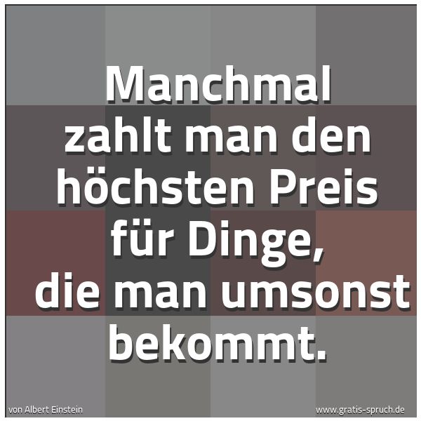 Spruchbild mit dem Text 'Manchmal zahlt man den höchsten Preis für Dinge,
die man umsonst bekommt. '