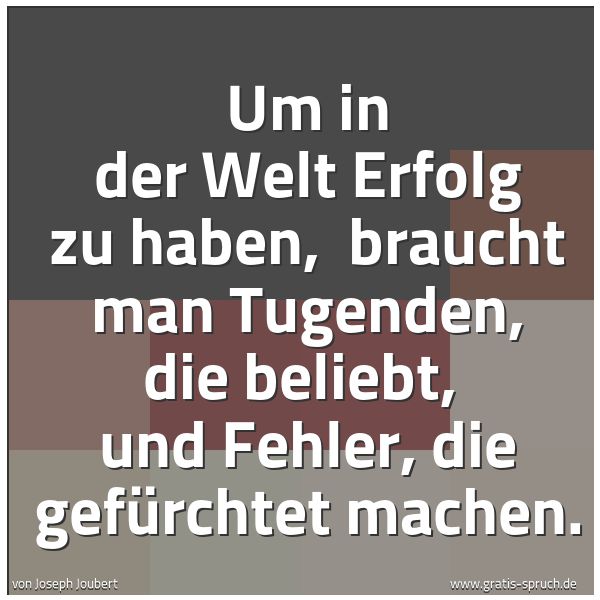 Spruchbild mit dem Text 'Um in der Welt Erfolg zu haben,
braucht man Tugenden, die beliebt,
und Fehler, die gefürchtet machen.'