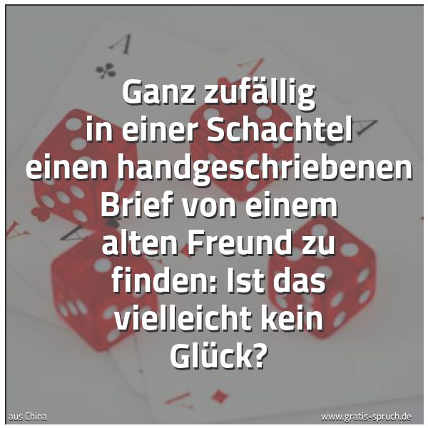 Spruchbild mit dem Text 'Ganz zufällig in einer Schachtel
einen handgeschriebenen Brief
von einem alten Freund zu finden:
Ist das vielleicht kein Glück?'