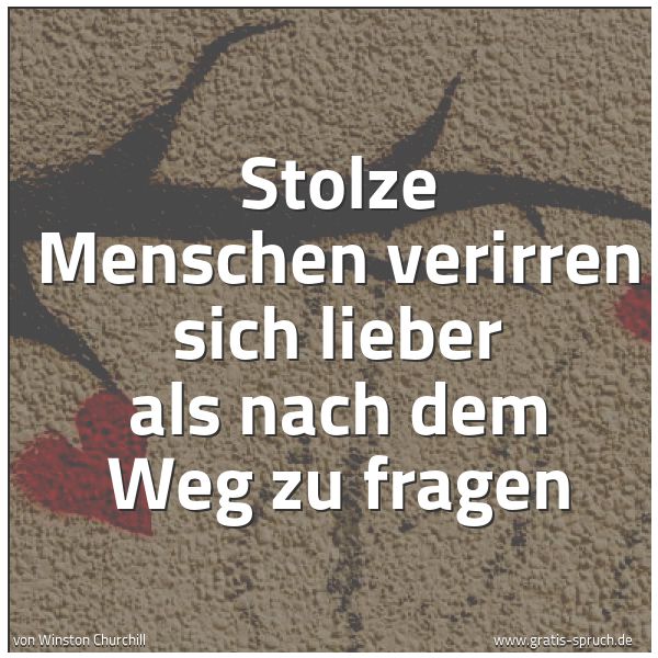 Spruchbild mit dem Text 'Stolze Menschen
verirren sich lieber als nach dem Weg zu fragen'