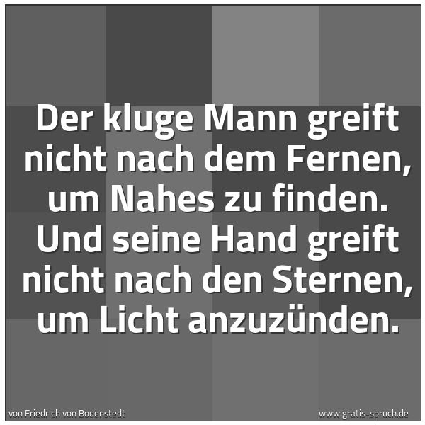 Spruchbild mit dem Text 'Der kluge Mann greift nicht nach dem Fernen,
um Nahes zu finden.
Und seine Hand greift nicht nach den Sternen,
um Licht anzuzünden.
'