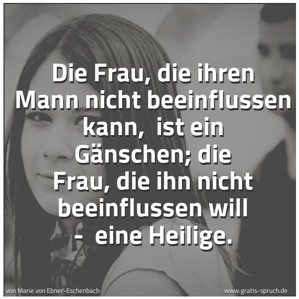 Spruchbild mit dem Text 'Die Frau, die ihren Mann nicht beeinflussen kann,
ist ein Gänschen;
die Frau, die ihn nicht beeinflussen will -
eine Heilige.'