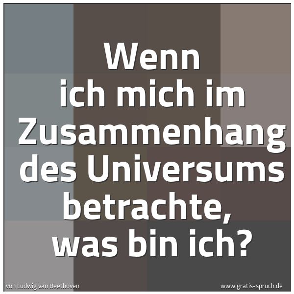 Spruchbild mit dem Text 'Wenn ich mich im Zusammenhang des Universums betrachte,
was bin ich?'