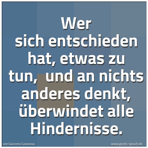 Spruchbild mit dem Text 'Wer sich entschieden hat, etwas zu tun,
und an nichts anderes denkt,
überwindet alle Hindernisse.'