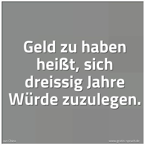 Spruchbild mit dem Text 'Geld zu haben heißt, sich dreissig Jahre Würde zuzulegen. '