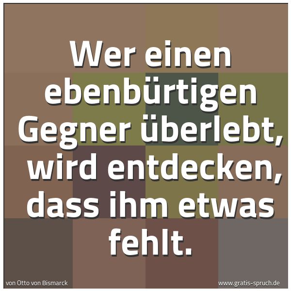 Spruchbild mit dem Text 'Wer einen ebenbürtigen Gegner überlebt,
wird entdecken, dass ihm etwas fehlt.'