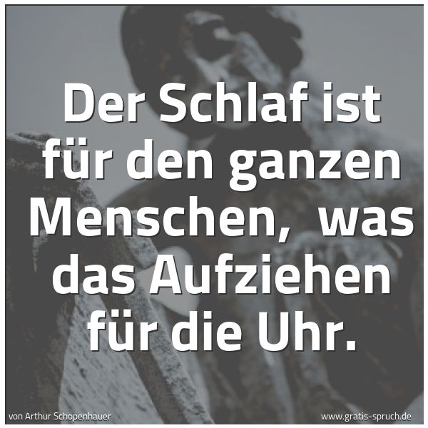 Spruchbild mit dem Text 'Der Schlaf ist für den ganzen Menschen,
was das Aufziehen für die Uhr.'