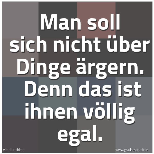 Spruchbild mit dem Text 'Man soll sich nicht über Dinge ärgern.
Denn das ist ihnen völlig egal.'