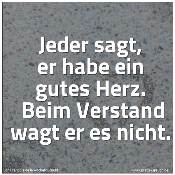 Spruchbild mit dem Text 'Jeder sagt, er habe ein gutes Herz.
Beim Verstand wagt er es nicht.'