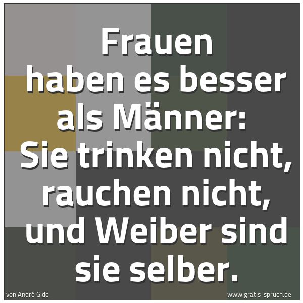 Spruchbild mit dem Text 'Frauen haben es besser als Männer:
Sie trinken nicht, rauchen nicht, und Weiber sind sie selber.'