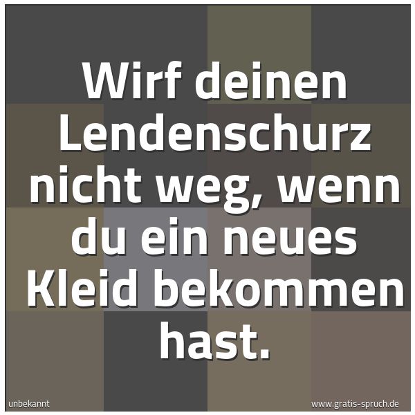 Spruchbild mit dem Text 'Wirf deinen Lendenschurz nicht weg,
wenn du ein neues Kleid bekommen hast.'
