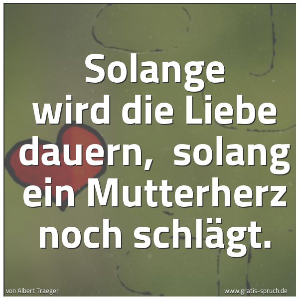 Spruchbild mit dem Text 'Solange wird die Liebe dauern,
solang ein Mutterherz noch schlägt. '