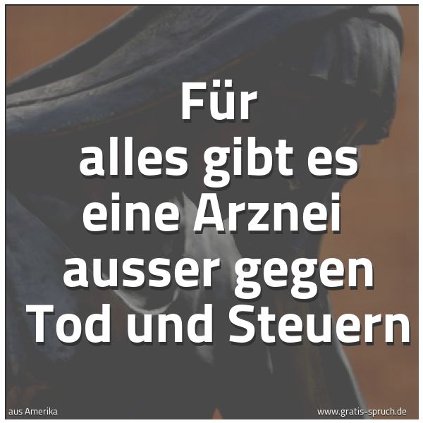 Spruchbild mit dem Text 'Für alles gibt es eine Arznei
ausser gegen Tod und Steuern'