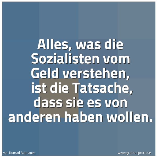 Spruchbild mit dem Text 'Alles, was die Sozialisten vom Geld verstehen,
ist die Tatsache,
dass sie es von anderen haben wollen. '