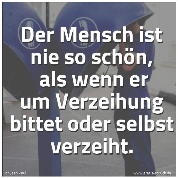 Spruchbild mit dem Text 'Der Mensch ist nie so schön,
als wenn er um Verzeihung bittet oder selbst verzeiht.'