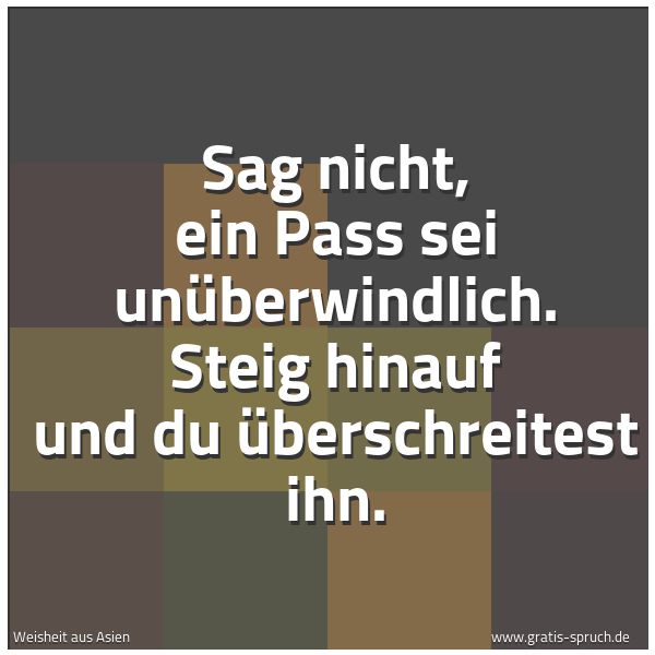 Spruchbild mit dem Text 'Sag nicht, ein Pass sei unüberwindlich.
Steig hinauf und du überschreitest ihn.'