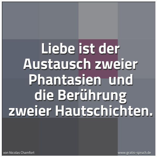 Spruchbild mit dem Text 'Liebe ist
der Austausch zweier Phantasien
und die Berührung zweier Hautschichten.'