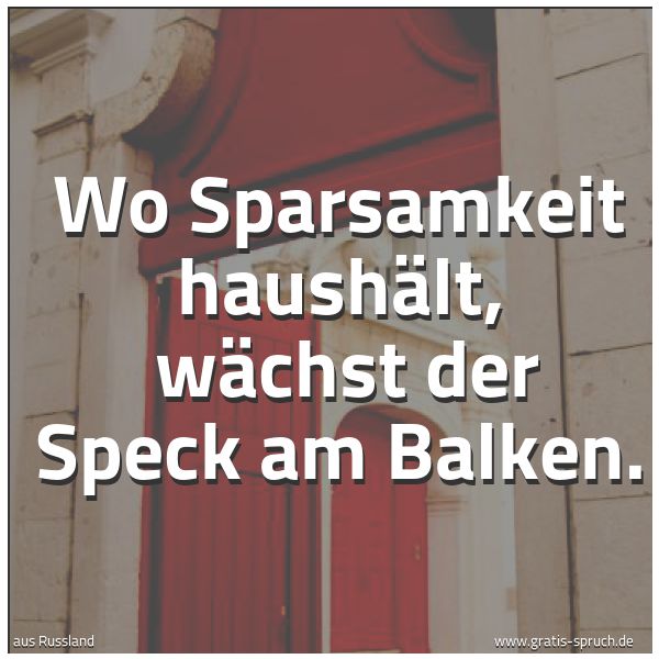 Spruchbild mit dem Text 'Wo Sparsamkeit haushält,
wächst der Speck am Balken.'