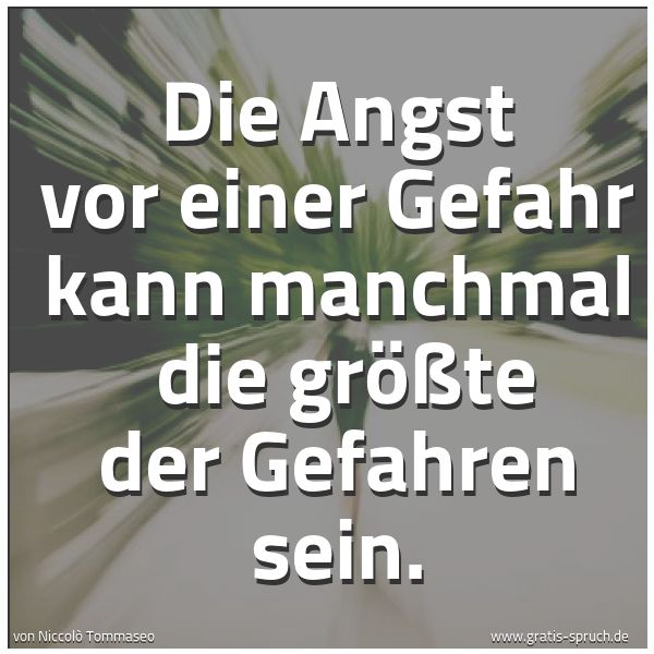Spruchbild mit dem Text 'Die Angst vor einer Gefahr kann manchmal
die größte der Gefahren sein.'