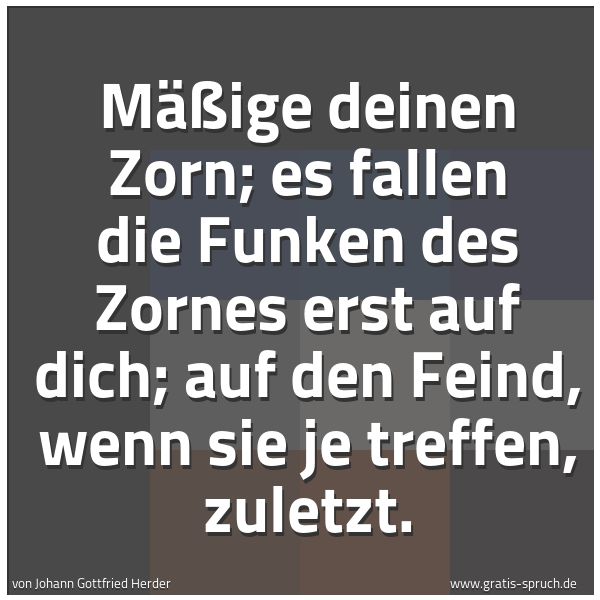 Spruchbild mit dem Text 'Mäßige deinen Zorn;
es fallen die Funken des Zornes erst auf dich;
auf den Feind, wenn sie je treffen, zuletzt.'