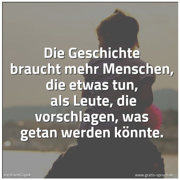 Spruchbild mit dem Text 'Die Geschichte braucht mehr Menschen, die etwas tun,
als Leute, die vorschlagen, was getan werden könnte.
'