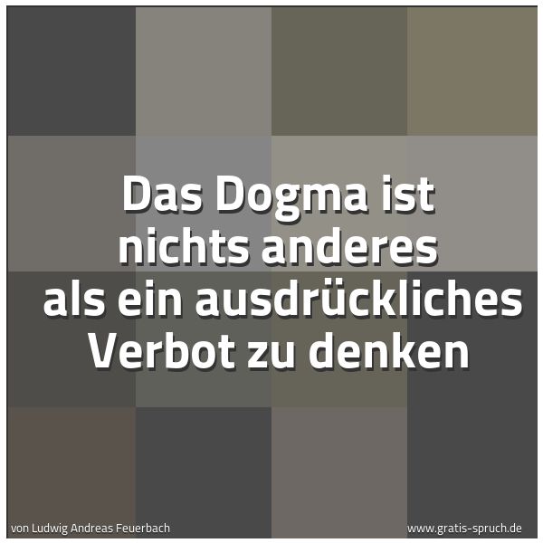 Spruchbild mit dem Text 'Das Dogma ist nichts anderes
als ein ausdrückliches Verbot zu denken'