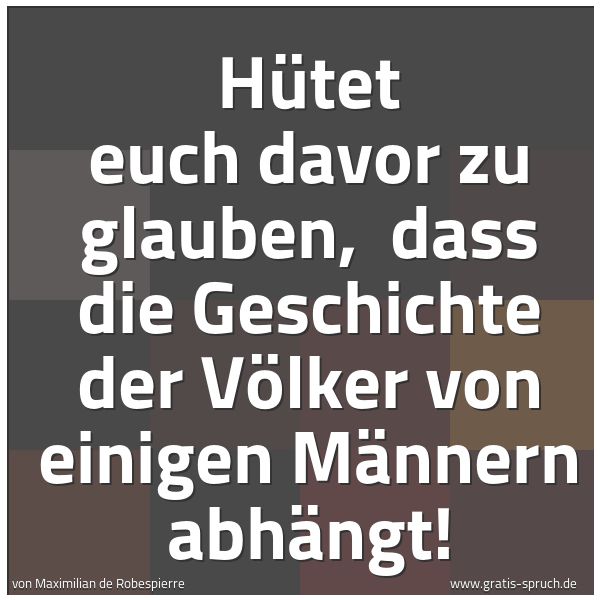 Spruchbild mit dem Text 'Hütet euch davor zu glauben,
dass die Geschichte der Völker von einigen Männern abhängt!'