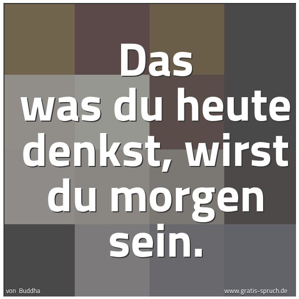 Spruchbild mit dem Text 'Das was du heute denkst, wirst du morgen sein.'