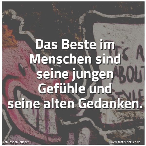 Spruchbild mit dem Text 'Das Beste im Menschen sind
seine jungen Gefühle und seine alten Gedanken. '