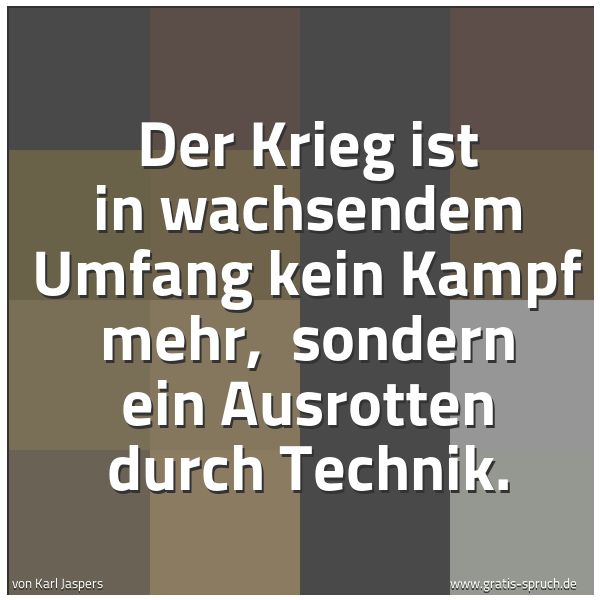 Spruchbild mit dem Text 'Der Krieg ist in wachsendem Umfang kein Kampf mehr,
sondern ein Ausrotten durch Technik.'
