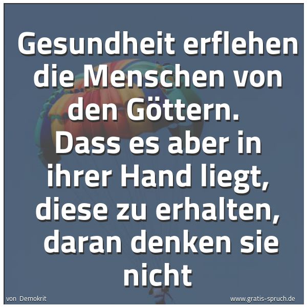 Spruchbild mit dem Text 'Gesundheit erflehen die Menschen von den Göttern.
Dass es aber in ihrer Hand liegt, diese zu erhalten,
daran denken sie nicht'