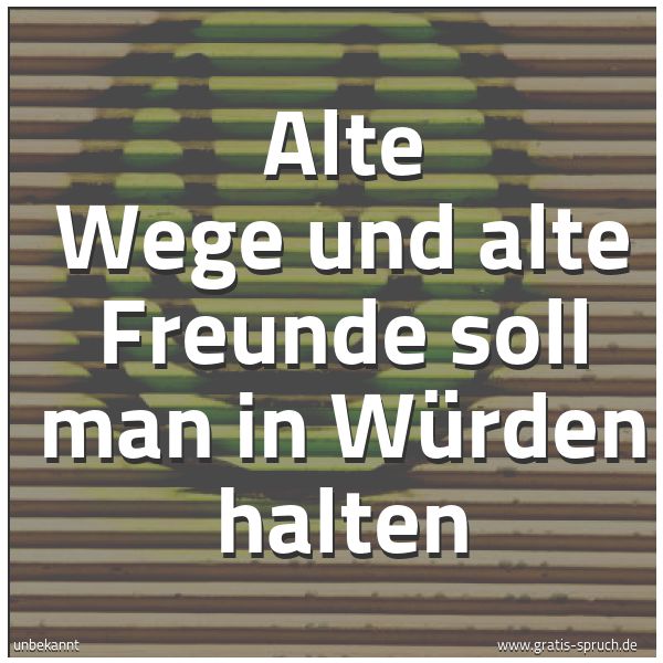 Spruchbild mit dem Text 'Alte Wege und alte Freunde
soll man in Würden halten'