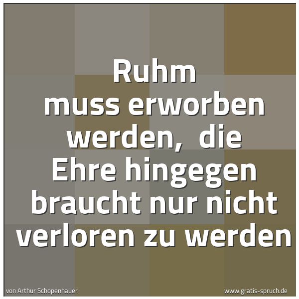 Spruchbild mit dem Text 'Ruhm muss erworben werden,
die Ehre hingegen braucht nur nicht verloren zu werden'