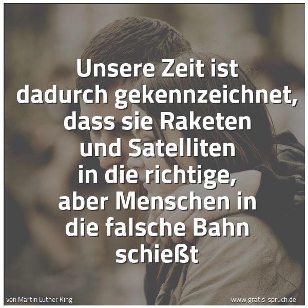 Spruchbild mit dem Text 'Unsere Zeit ist dadurch gekennzeichnet,
dass sie Raketen und Satelliten in die richtige,
aber Menschen in die falsche Bahn schießt'