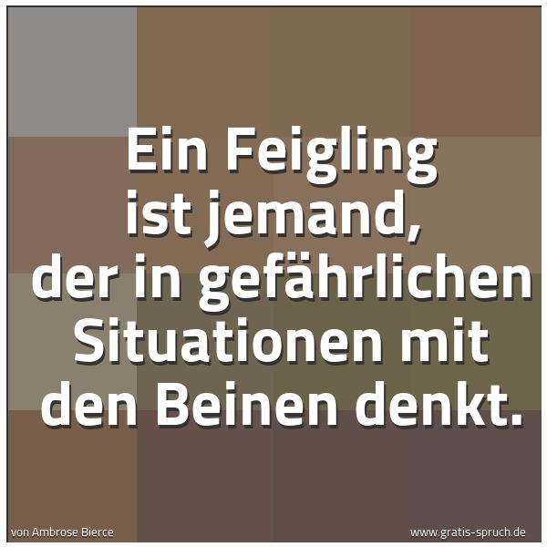 Spruchbild mit dem Text 'Ein Feigling ist jemand,
der in gefährlichen Situationen mit den Beinen denkt.'