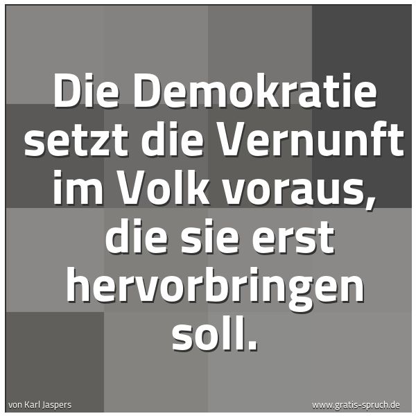 Spruchbild mit dem Text 'Die Demokratie setzt die Vernunft im Volk voraus,
die sie erst hervorbringen soll.'